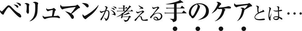ベリュマンが考える手のケアとは…