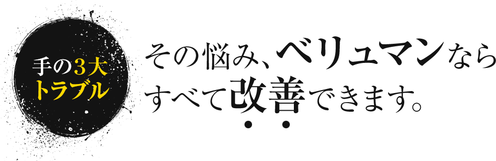 手の3大トラブル その悩み、ベリュマンならすべて改善できます。