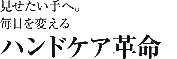 見せたい手へ。毎日を変えるハンドケア革命