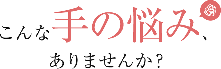 こんな手の悩み、ありませんか？
